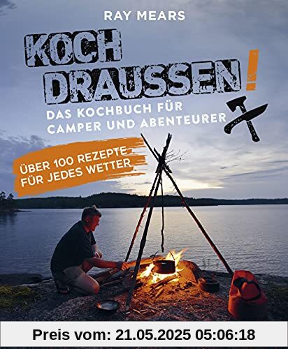 Koch draußen! Über 100 Rezepte für jedes Wetter: Das Kochbuch für Camper und Abenteurer