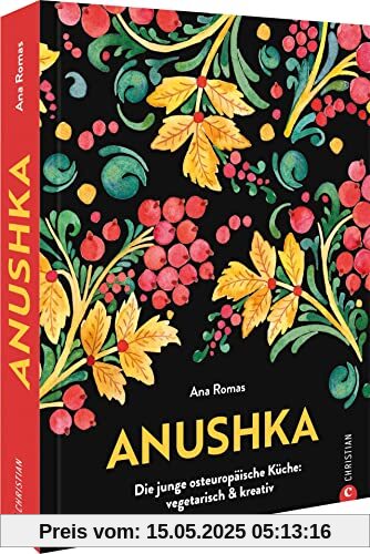 Kochbuch – Anushka: Die junge osteuropäische Küche. Vegetarische Gerichte modern & kreativ. Von Gurkensuppe bis Babka: Traditionelle, regionale Rezepte aus der Länderküche neu interpretiert.
