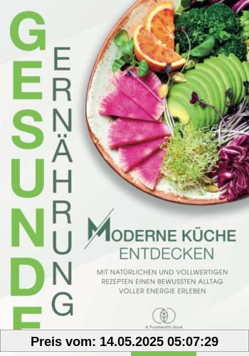 Kochbuch Gesunde Ernährung: Moderne Küche entdecken - Mit natürlichen und vollwertigen Rezepten einen bewussten Alltag voller Energie erleben