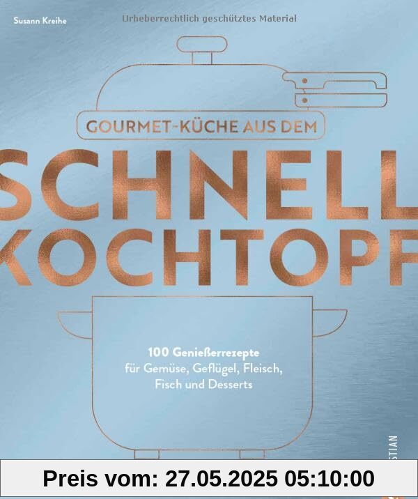 Kochbuch – Gourmetküche aus dem Schnellkochtopf: 100 Rezepte für Gemüse, Geflügel, Fleisch, Fisch und Desserts. Schnelle Küche das ganze Jahr über.