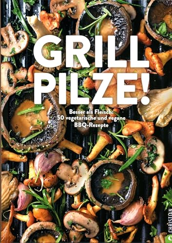 Kochbuch – Grill Pilze: 50 vegetarische und vegane BBQ Rezepte. Lecker kochen mit Pilzen. von Christian