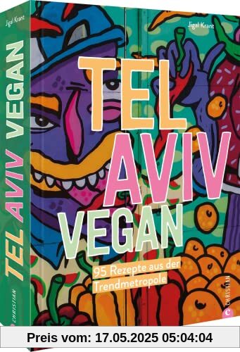 Kochbuch Israel – Tel Aviv vegan: 95 Rezepte aus der Trendmetropole: Kochbuch Israel – Tel Aviv vegan: 95 Rezepte aus der Trendmetropole: