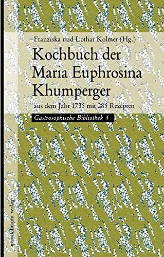 Kochbuch der Maria Euphrosina Khumperger: aus dem Jahr 1735 mit 285 Rezepten