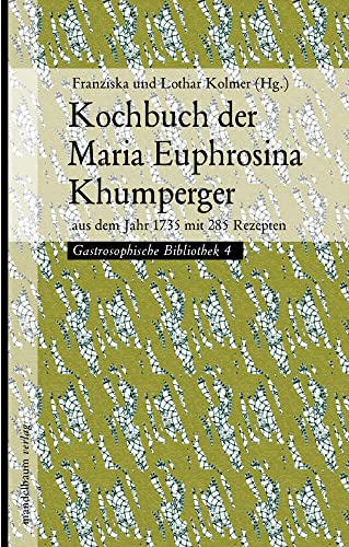 Kochbuch der Maria Euphrosina Khumperger: aus dem Jahr 1735 mit 285 Rezepten Kochbuch der Maria Euphrosina Khumperger: aus dem Jahr 1735 mit 285 Rezepten