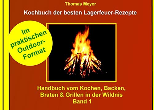 Kochbuch der besten Lagerfeuer-Rezepte: Handbuch vom Kochen, Backen, Braten & Grillen in der Wildnis - Band 1 von Books on Demand