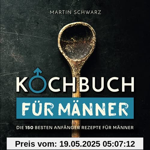 Kochbuch für Männer: Die 150 besten Anfänger Rezepte für Männer Kochbuch für Männer: Die 150 besten Anfänger Rezepte für Männer