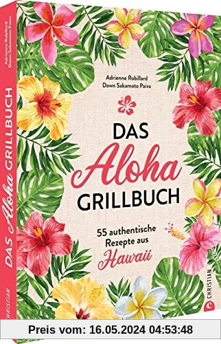 Kochbuch: Das Aloha-Grillbuch: 55 authentische Rezepte aus Hawaii. Grillrezepte aus Hawaii für Anfänger und erfahrene Grillmeister