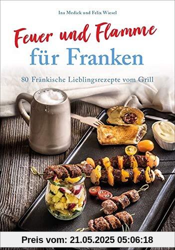 Kochbuch: Feuer und Flamme für Franken. 80 Fränkische Lieblingsrezepte vom Grill. Die Grill-Bibel für Franken. Kochbuch: Feuer und Flamme für Franken. 80 Fränkische Lieblingsrezepte vom Grill. Die Grill-Bibel für Franken.