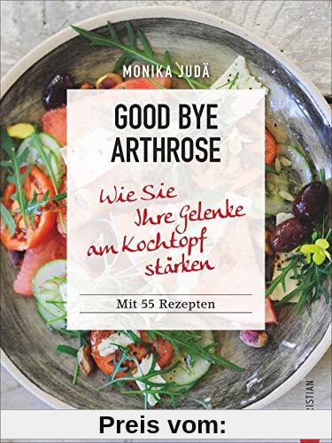 Kochbuch: Good bye Arthrose. Wie Sie Ihre Gelenke am Kochtopf stärken. 70 Rezepte.