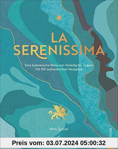 Kochbuch: La Serenissima. Ein kulinarische Reise von Venedig bis Zypern mit den besten 100 Rezepten vom Mittelmeer. Mediterrane Küche zum Träumen und Genießen.