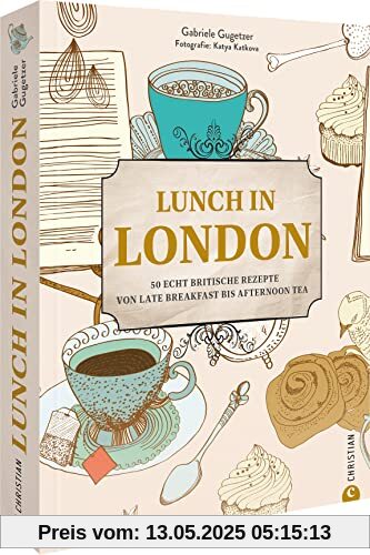 Kochbuch: Lunch in London. 50 echt britische Rezepte von Late Breakfast bis Afternoon Tea: Mit Porträts & Geschichten traditioneller Pubs, Cafes & Restaurants
