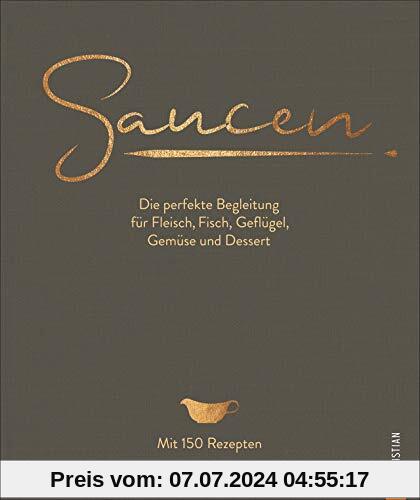 Kochbuch: Saucen -  Die perfekte Begleitung für Fleisch, Fisch, Geflügel, Gemüse und Dessert. Das neue und moderne Standardwerk mit 150 Rezepten. Plus Grundrezepte für Saucen und Fonds.