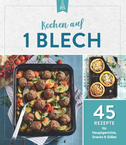 Kochen auf 1 Blech: 45 Rezepte für Hauptgerichte, Snacks & Süßes