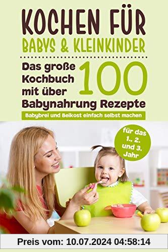 Kochen für Babys & Kleinkinder: Das große Kochbuch mit über 100 Babynahrung Rezepte für das 1., 2. und 3. Jahr - Babybrei und Beikost einfach selbst machen - Für eine ausgewogene gesunde Ernährung