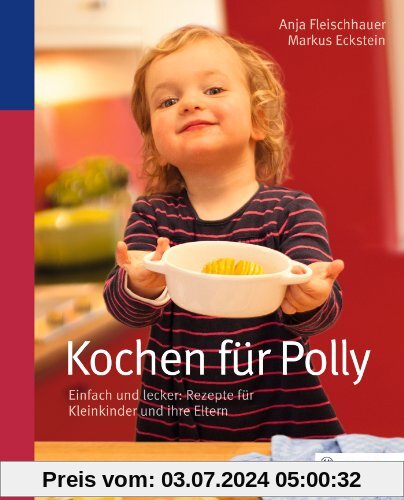 Kochen für Polly: Einfach und lecker: Rezepte für Kleinkinder und ihre Eltern