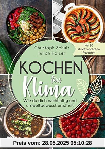 Kochen fürs Klima: Wie du dich nachhaltig und umweltbewusst ernährst – Theorie- und Kochbuch mit 60 leckeren, klimafreundlichen Rezepten: regional, saisonal, biologisch, gesund, vegetarisch und vegan