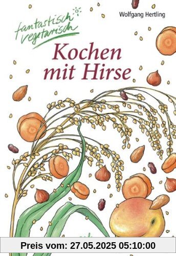 Kochen mit Hirse: fantastisch vegetarisch