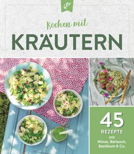 Kochen mit Kräutern: 45 Rezepte mit Minze, Bärlauch & Co.: 45 Rezepte mit Minze, Bärlauch, Basilikum & Co.