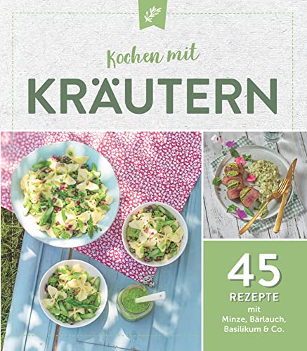 Kochen mit Kräutern: 45 Rezepte mit Minze, Bärlauch & Co.: 45 Rezepte mit Minze, Bärlauch, Basilikum & Co. Kochen mit Kräutern: 45 Rezepte mit Minze, Bärlauch & Co.: 45 Rezepte mit Minze, Bärlauch, Basilikum & Co.