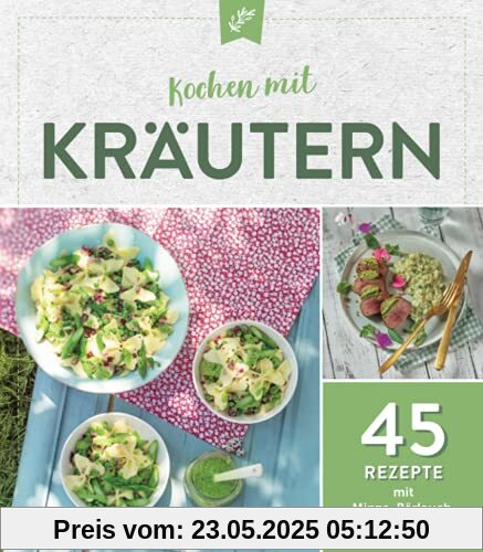 Kochen mit Kräutern: 45 Rezepte mit Minze, Bärlauch & Co.: 45 Rezepte mit Minze, Bärlauch, Basilikum & Co.
