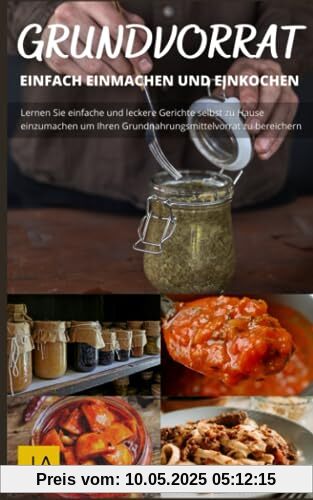 Kochen mit dem Grundvorrat: Einfach Einmachen & Einkochen: Entdecke die Vielfalt des Einkochens: Einfache Rezepte für den Grundvorrat Kochen mit dem Grundvorrat: Einfach Einmachen & Einkochen: Entdecke die Vielfalt des Einkochens: Einfache Rezepte für den Grundvorrat