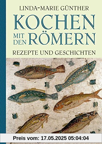 Kochen mit den Römern: Rezepte und Geschichten