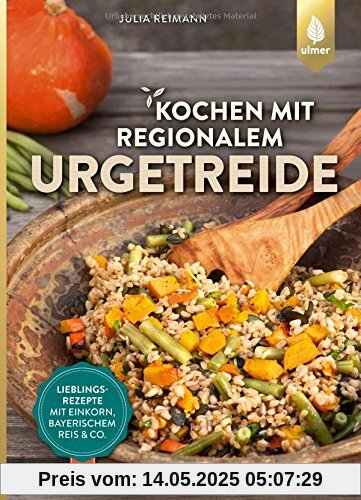 Kochen mit regionalem Urgetreide: Lieblingsrezepte mit Einkorn, Bayerischem Reis und Co.