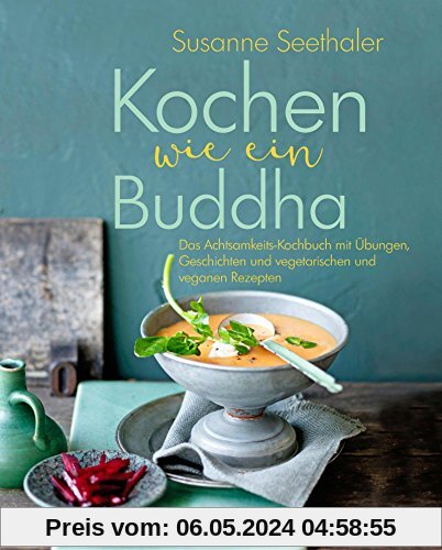 Kochen wie ein Buddha: Das Achtsamkeits-Kochbuch mit Übungen, Geschichten und vegetarischen und veganen Rezepten