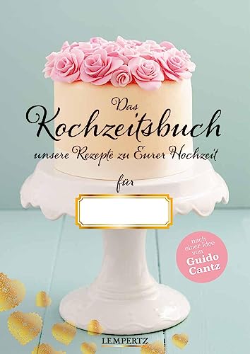Kochzeitsbuch mit einem Vorwort von Guido Cantz: Unsere Rezepte zu Eurer Hochzeit von Lempertz Edition und Verlagsbuchhandlung