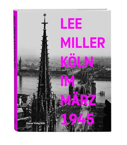 Lee Miller: Köln im März 1945. Befreiung, Besatzung und Alltag in der Kölner Nachkriegszeit. Lee Miller-Bildband mit neuen Einblicken in die Geschichte Kölns nach dem 2. Weltkrieg Lee Miller: Köln im März 1945. Befreiung, Besatzung und Alltag in der Kölner Nachkriegszeit. Lee Miller-Bildband mit neuen Einblicken in die Geschichte Kölns nach dem 2. Weltkrieg