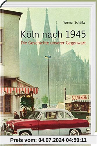 Köln nach 1945: Die Geschichte unserer Gegenwart