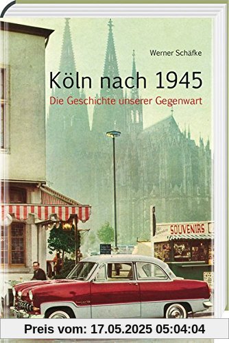 Köln nach 1945: Die Geschichte unserer Gegenwart