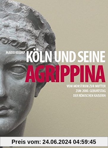 Köln und seine Agrippina: Vom Monstrum zur Mutter. Zum 2000. Geburtstag der römischen Kaiserin