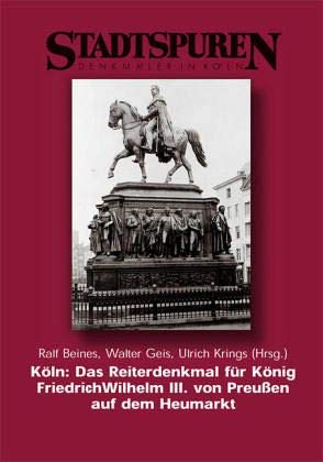 Köln: Das Reiterdenkmal für König Friedrich Wilhem III. von Preußen auf dem Heumarkt (Stadtspuren: Denkmäler in Köln)