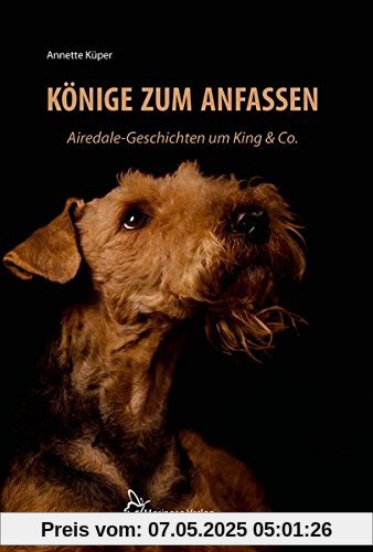 Könige zum Anfassen: Airedale-Geschichten um King & Co. Könige zum Anfassen: Airedale-Geschichten um King & Co.