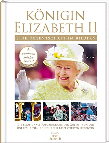 Königin Elizabeth II - Eine Regentschaft in Bildern: Die emotionale Fotobiographie der Queen von der unerfahrenen Königin zur respektierten Regentin von BusseSeewald