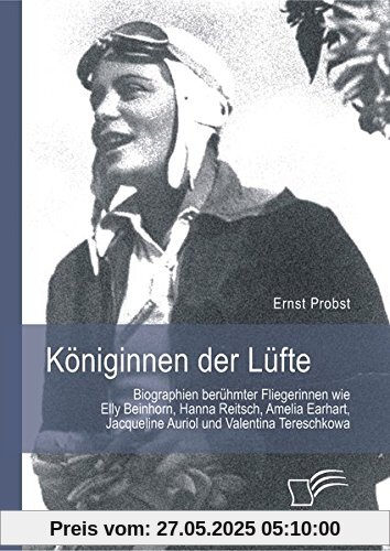 Königinnen der Lüfte: Biographien berühmter Fliegerinnen wie Elly Beinhorn, Hanna Reitsch, Amelia Earhart, Jacqueline Auriol und Valentina Tereschkowa Königinnen der Lüfte: Biographien berühmter Fliegerinnen wie Elly Beinhorn, Hanna Reitsch, Amelia Earhart, Jacqueline Auriol und Valentina Tereschkowa