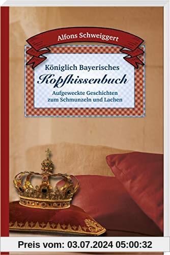 Königlich Bayerisches Kopfkissenbuch: Aufgeweckte Geschichten zum Schmunzeln und Lachen
