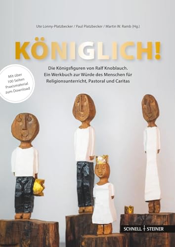 Königlich! Die Königsfiguren von Ralf Knoblauch: Ein Werkbuch zur Würde des Menschen für Religionsunterricht, Pastoral und Caritas