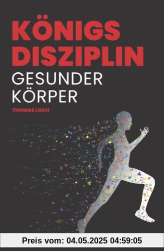 Königsdisziplin Gesunder Körper: Den Traum von einem gesunden, fitten und leistungsfähigen Körper verwirklichen Königsdisziplin Gesunder Körper: Den Traum von einem gesunden, fitten und leistungsfähigen Körper verwirklichen