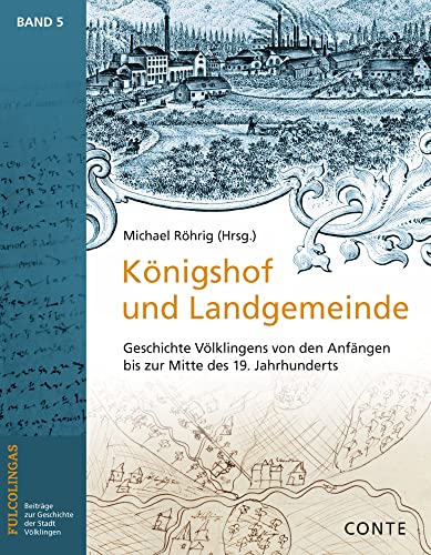 Königshof und Landgemeinde: Geschichte Völklingens von den Anfängen bis zur Mitte des 19. Jahrhunderts (FULCOLINGAS: Beiträge zur Geschichte der Stadt Völklingen) von CONTE-VERLAG