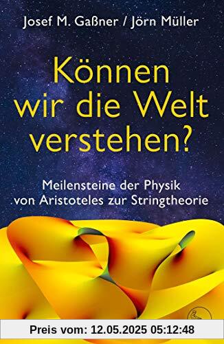 Können wir die Welt verstehen?: Meilensteine der Physik von Aristoteles zur Stringtheorie Können wir die Welt verstehen?: Meilensteine der Physik von Aristoteles zur Stringtheorie