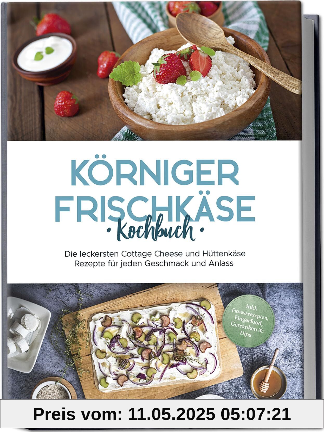 Körniger Frischkäse Kochbuch: Die leckersten Cottage Cheese und Hüttenkäse Rezepte für jeden Geschmack und Anlass - inkl. Fitnessrezepten, Fingerfood, Getränken & Dips