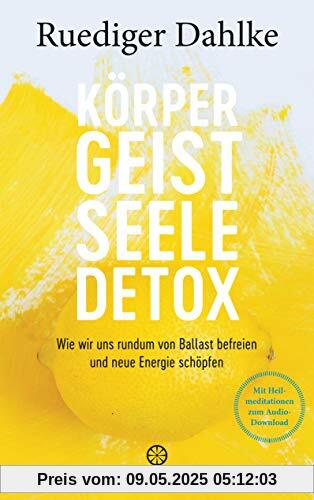 Körper-Geist-Seele-Detox: Wie wir uns rundum von Ballast befreien und neue Energie schöpfen - Mit Heilmeditationen zum Audio-Download