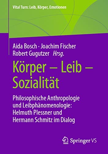 Körper – Leib – Sozialität: Philosophische Anthropologie und Leibphänomenologie: Helmuth Plessner und Hermann Schmitz im Dialog (Vital Turn: Leib, Körper, Emotionen) von Springer VS