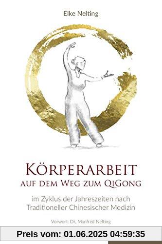 Körperarbeit auf dem Weg zum Qi Gong: Im Zyklus der Jahreszeiten nach traditioneller chinesischer Medizin Körperarbeit auf dem Weg zum Qi Gong: Im Zyklus der Jahreszeiten nach traditioneller chinesischer Medizin