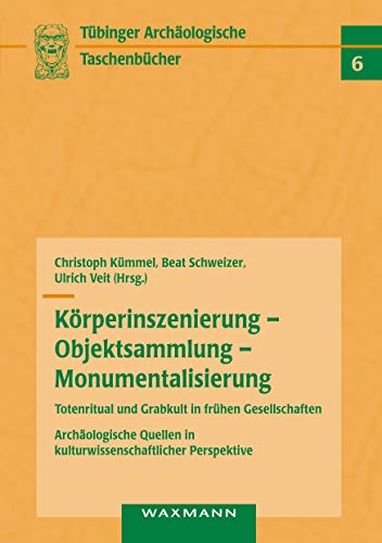 Körperinszenierung - Objektsammlung - Monumentalisierung: Totenritual und Grabkult in frühen Gesellschaften: Archäologische Quellen in ... (Tübinger archäologische Taschenbücher) von Waxmann Verlag