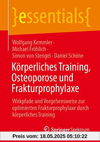 Körperliches Training, Osteoporose und Frakturprophylaxe: Wirkpfade und Vorgehensweise zur optimierten Frakturprophylaxe durch körperliches Training (essentials)