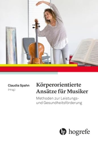 Körperorientierte Ansätze für Musiker: Methoden zur Leistungs– und Gesundheitsförderung