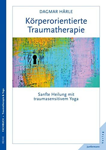Körperorientierte Traumatherapie: Sanfte Heilung mit traumasensitivem Yoga Körperorientierte Traumatherapie: Sanfte Heilung mit traumasensitivem Yoga